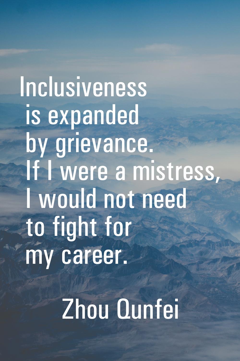 Inclusiveness is expanded by grievance. If I were a mistress, I would not need to fight for my care