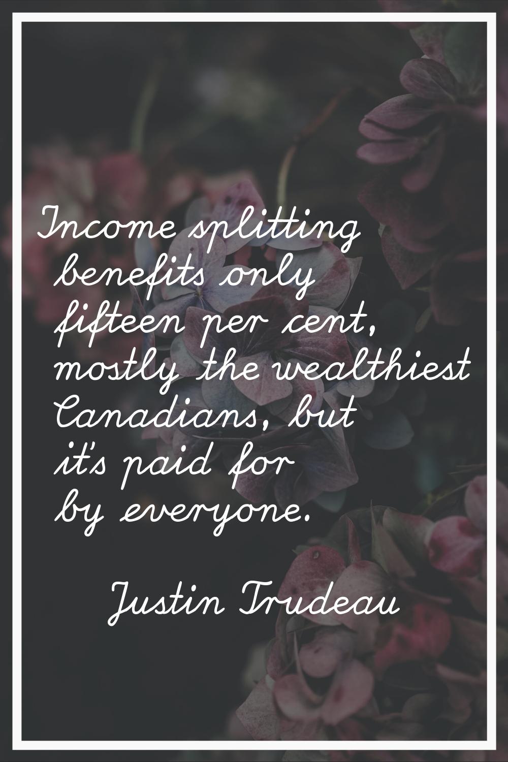 Income splitting benefits only fifteen per cent, mostly the wealthiest Canadians, but it's paid for