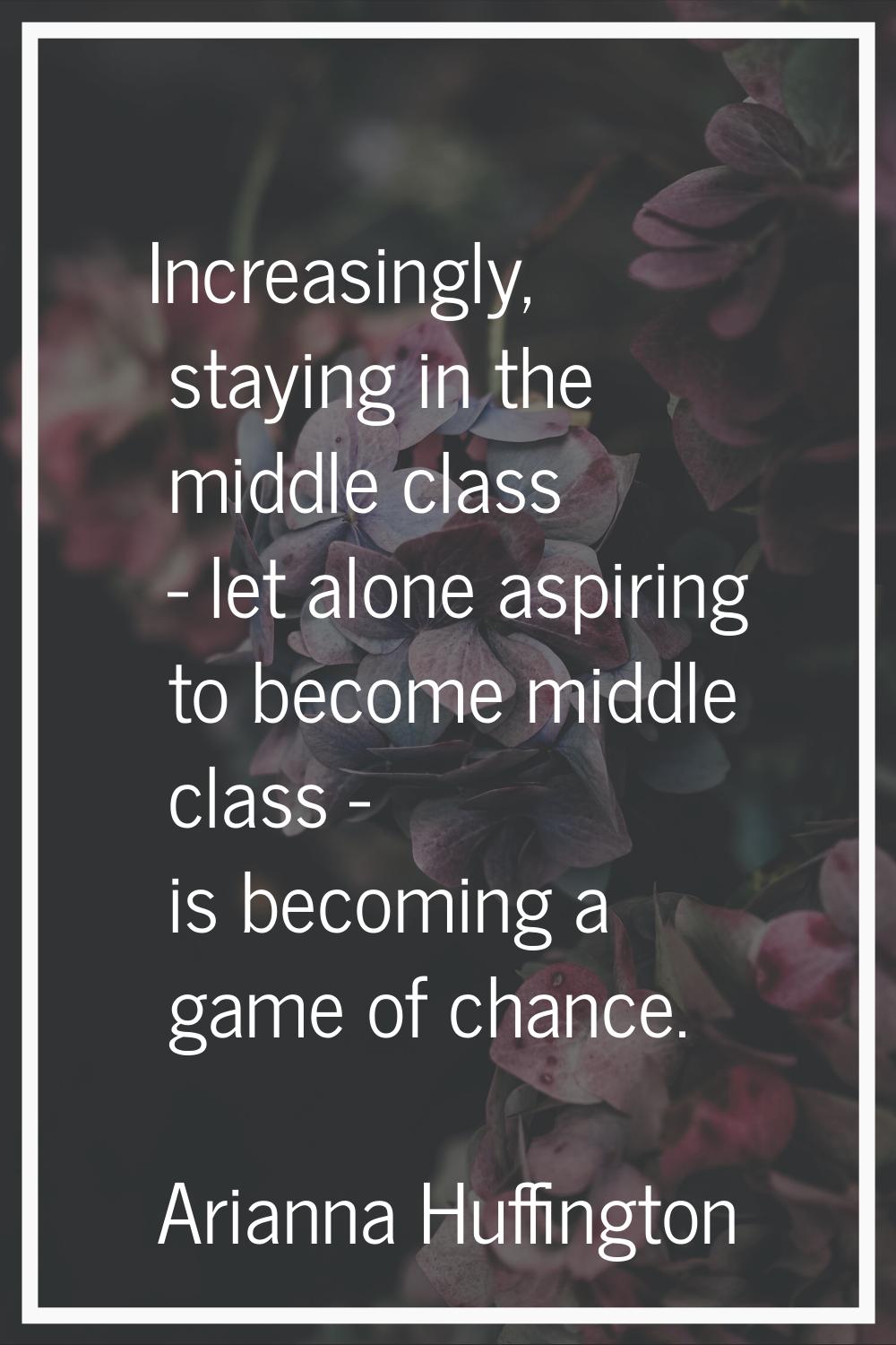 Increasingly, staying in the middle class - let alone aspiring to become middle class - is becoming