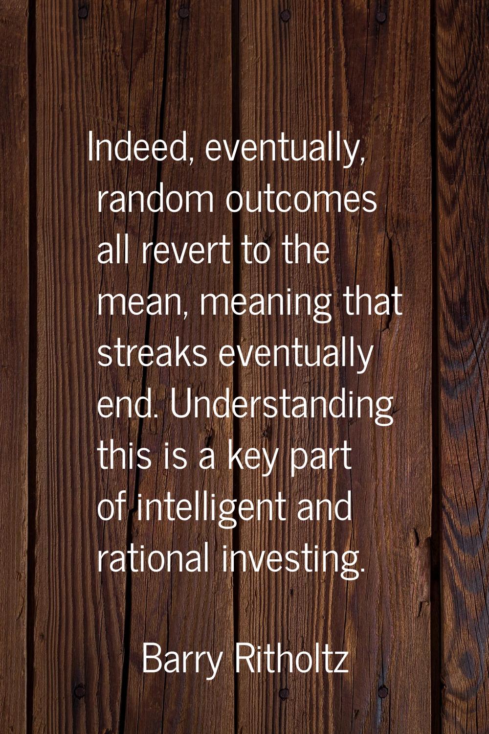 Indeed, eventually, random outcomes all revert to the mean, meaning that streaks eventually end. Un