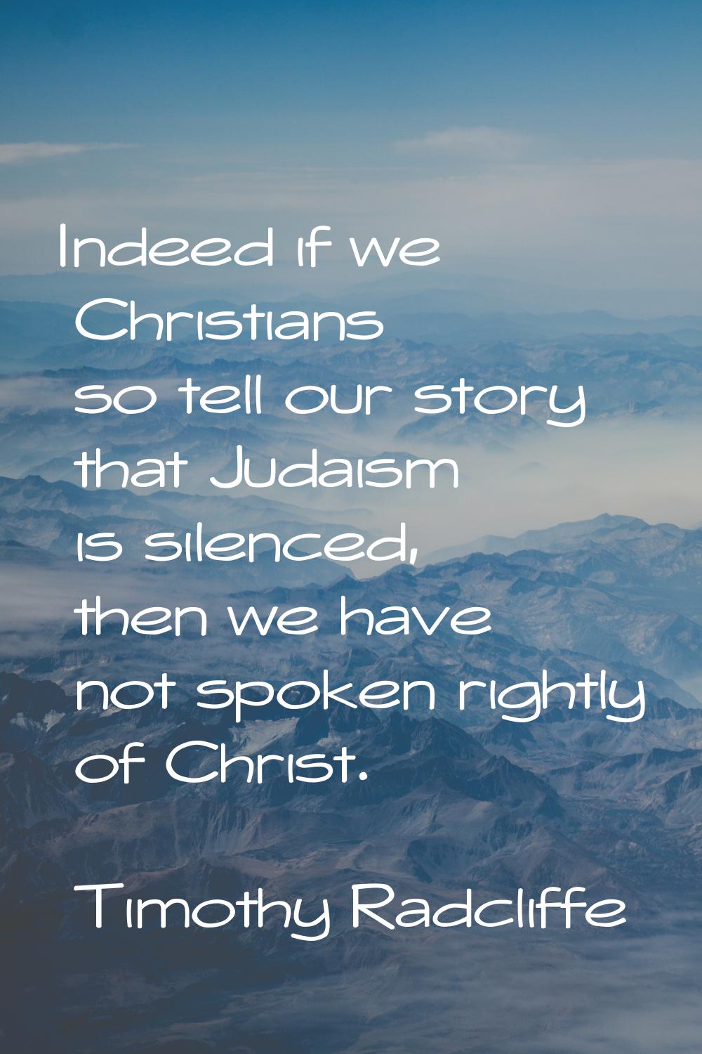 Indeed if we Christians so tell our story that Judaism is silenced, then we have not spoken rightly