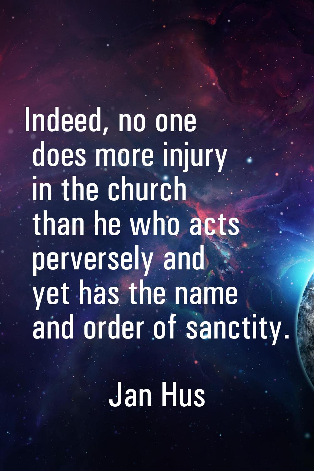 Indeed, no one does more injury in the church than he who acts perversely and yet has the name and 