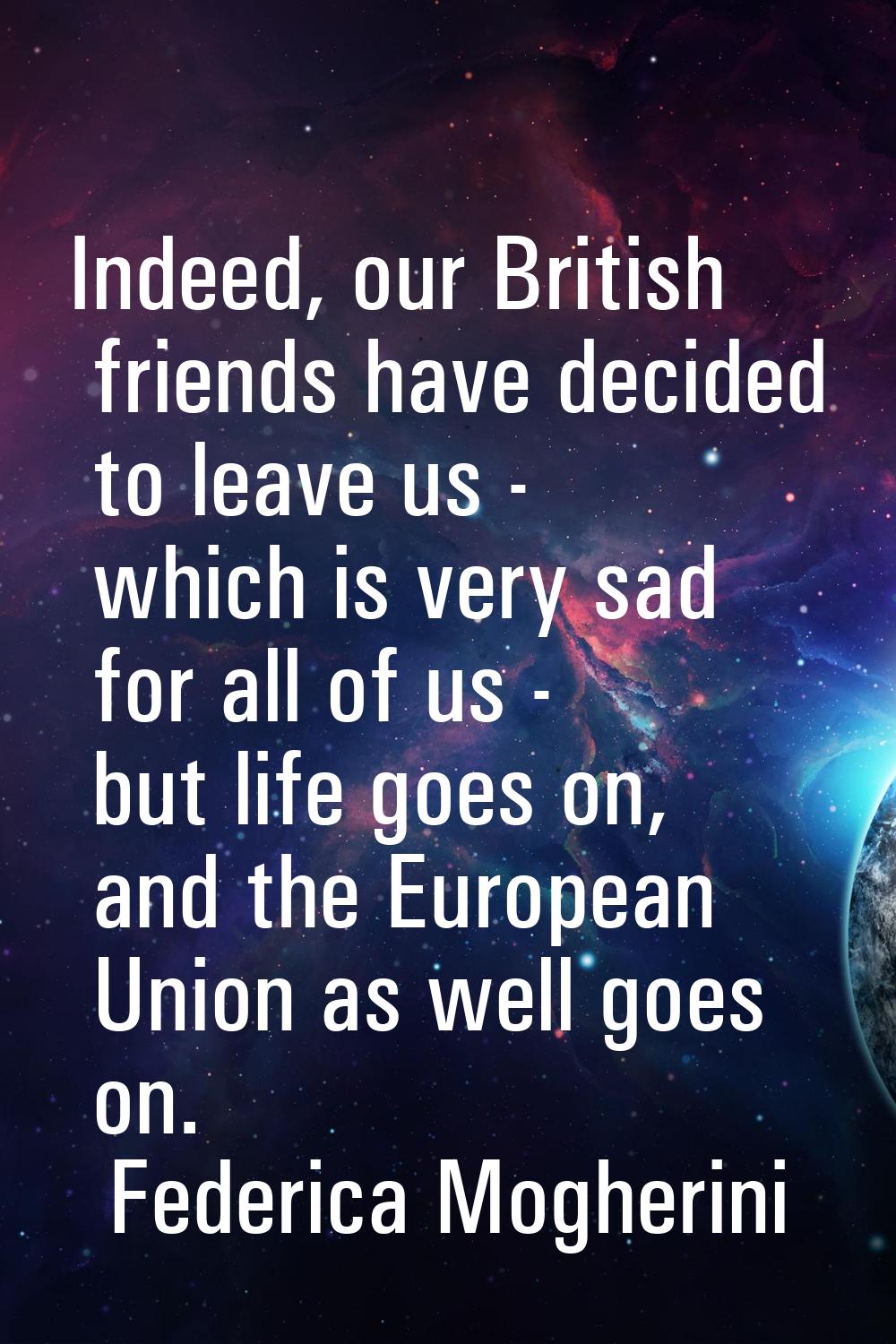 Indeed, our British friends have decided to leave us - which is very sad for all of us - but life g