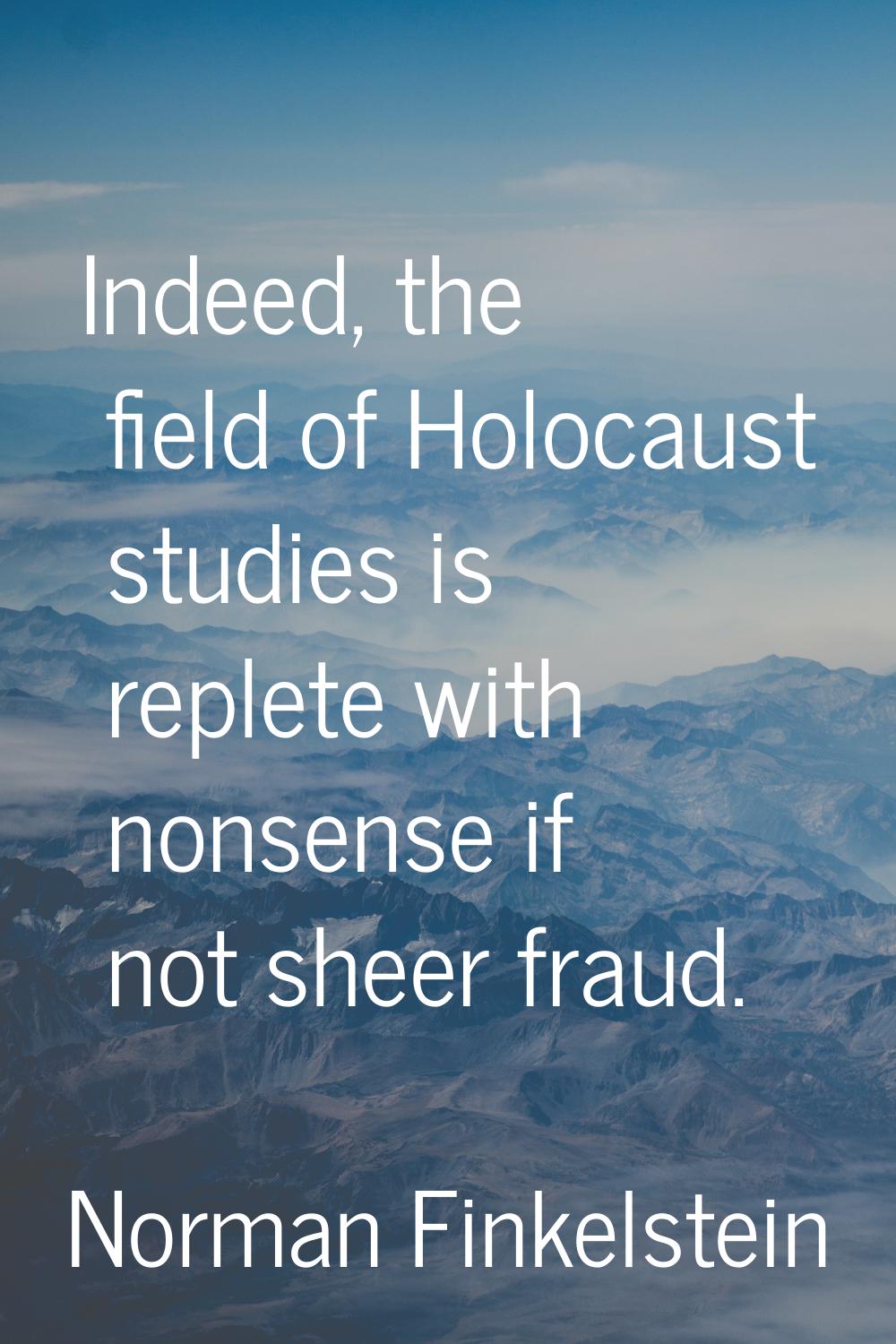 Indeed, the field of Holocaust studies is replete with nonsense if not sheer fraud.