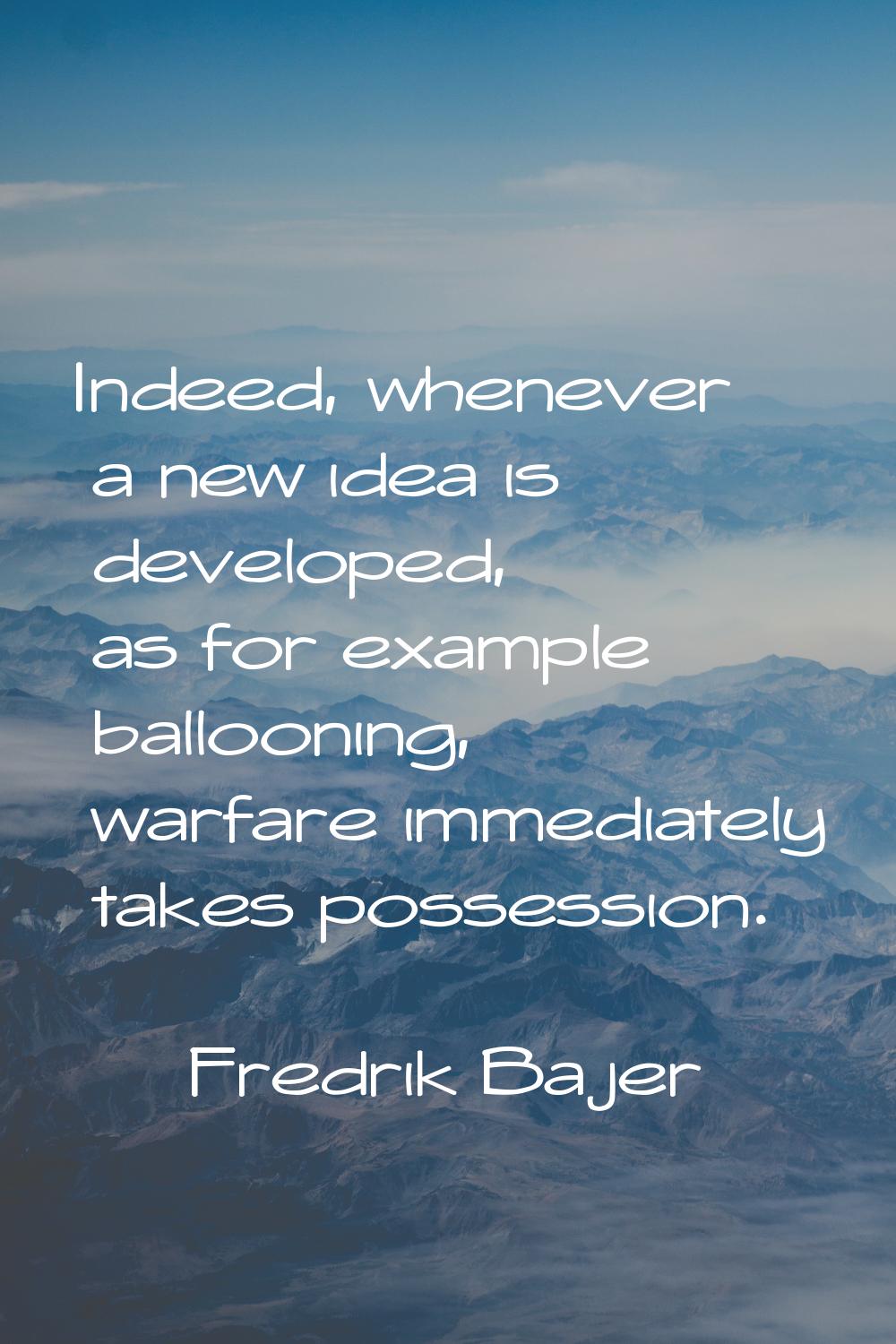 Indeed, whenever a new idea is developed, as for example ballooning, warfare immediately takes poss
