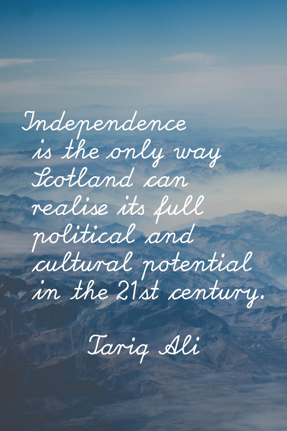 Independence is the only way Scotland can realise its full political and cultural potential in the 