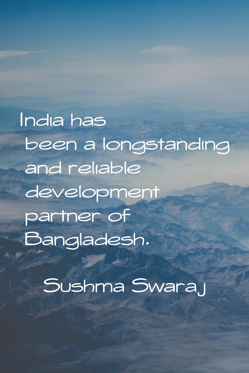 India has been a longstanding and reliable development partner of Bangladesh.