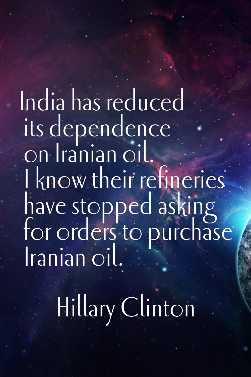 India has reduced its dependence on Iranian oil. I know their refineries have stopped asking for or