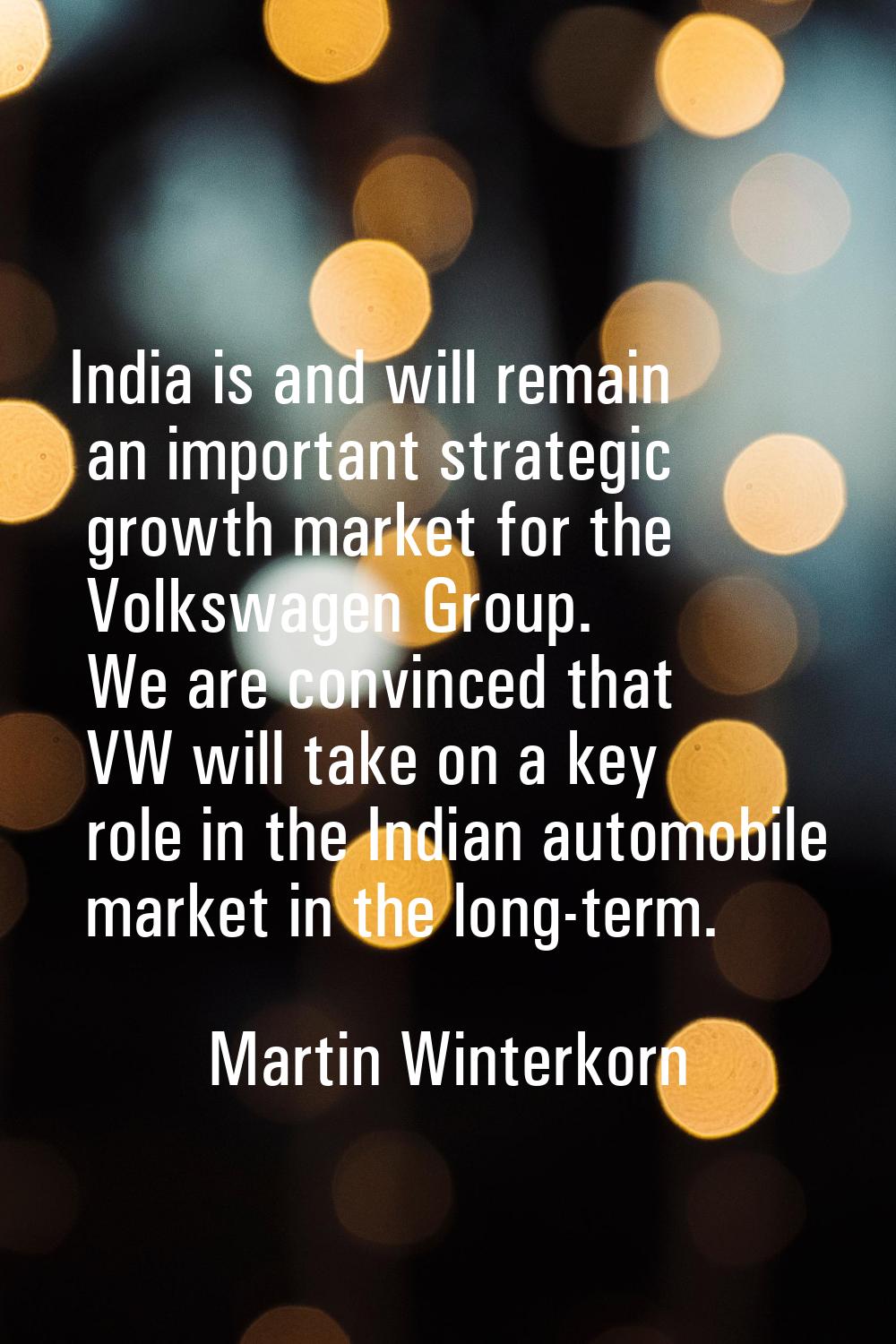 India is and will remain an important strategic growth market for the Volkswagen Group. We are conv