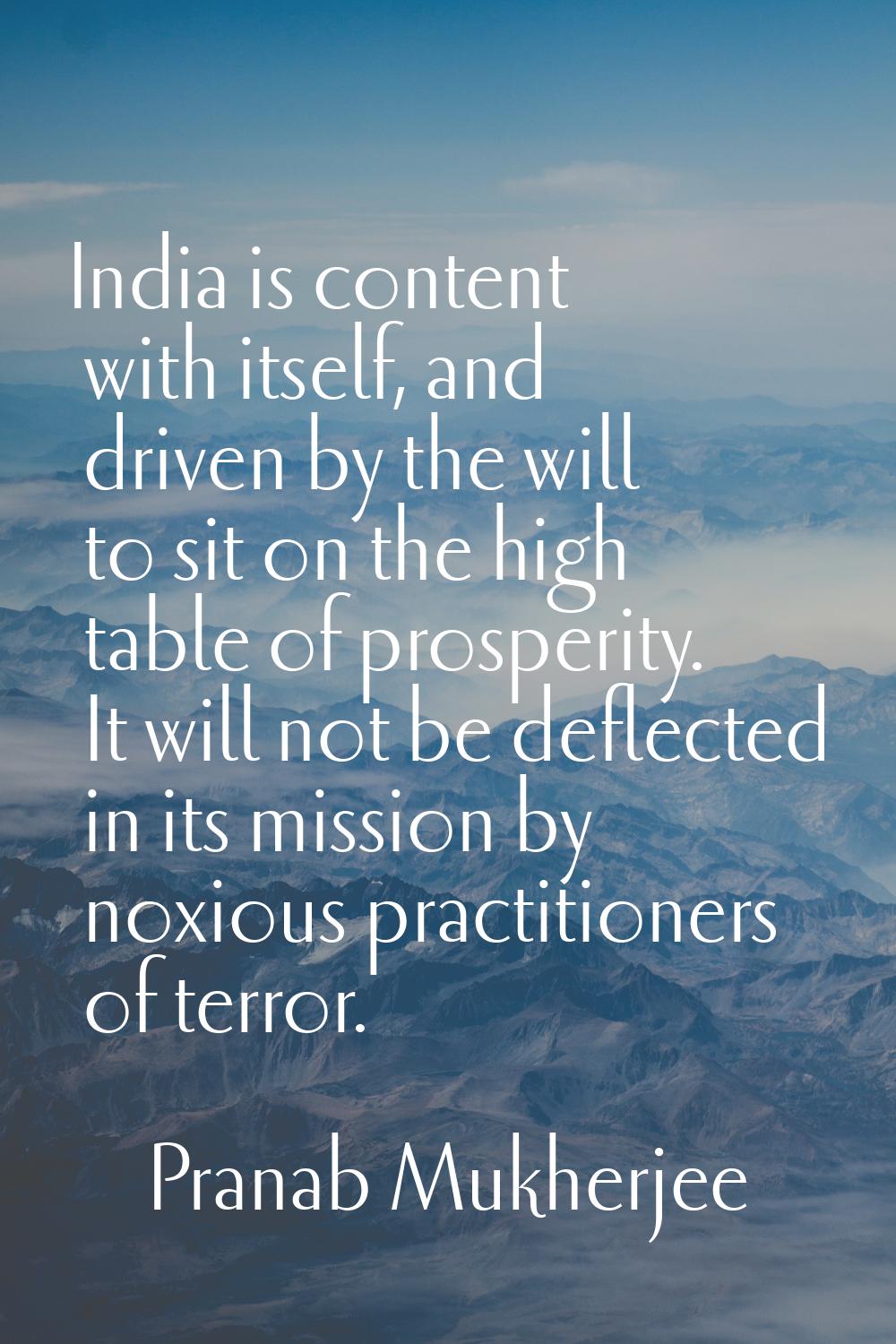 India is content with itself, and driven by the will to sit on the high table of prosperity. It wil