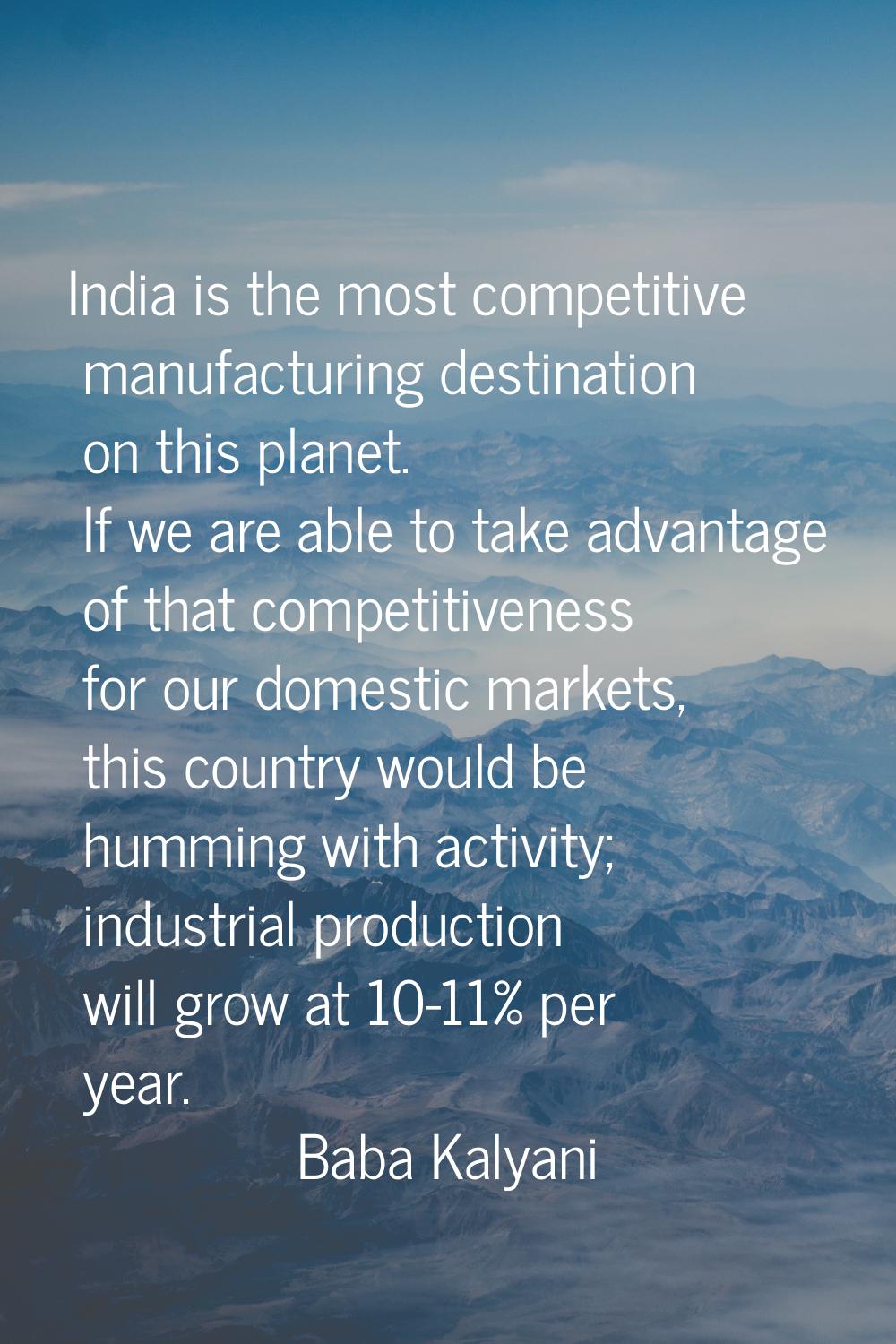 India is the most competitive manufacturing destination on this planet. If we are able to take adva
