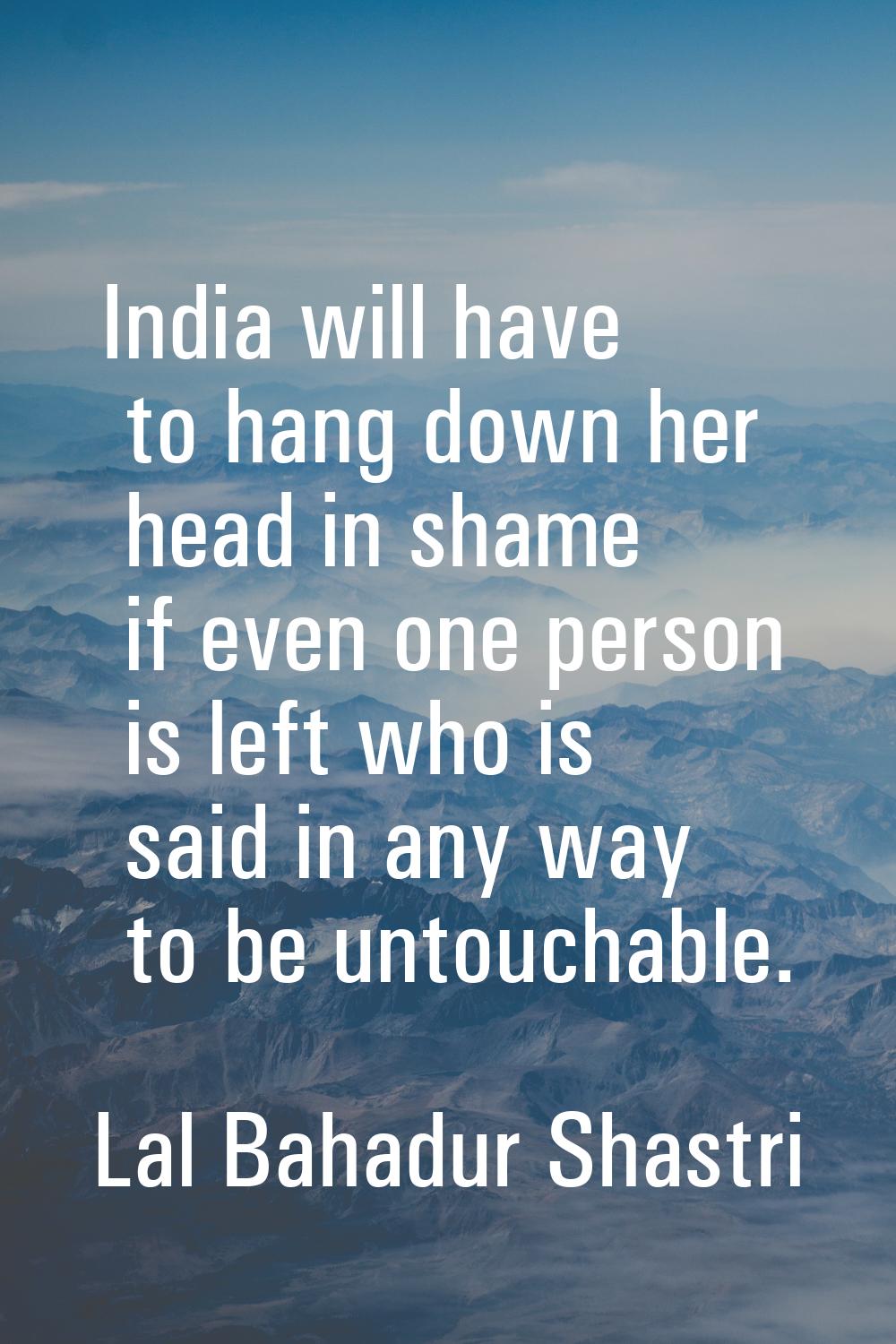India will have to hang down her head in shame if even one person is left who is said in any way to