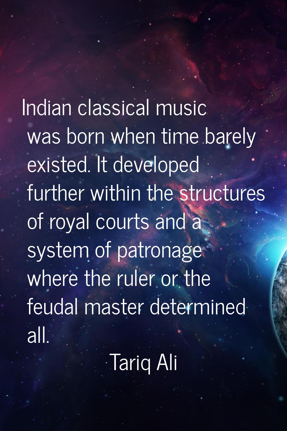 Indian classical music was born when time barely existed. It developed further within the structure