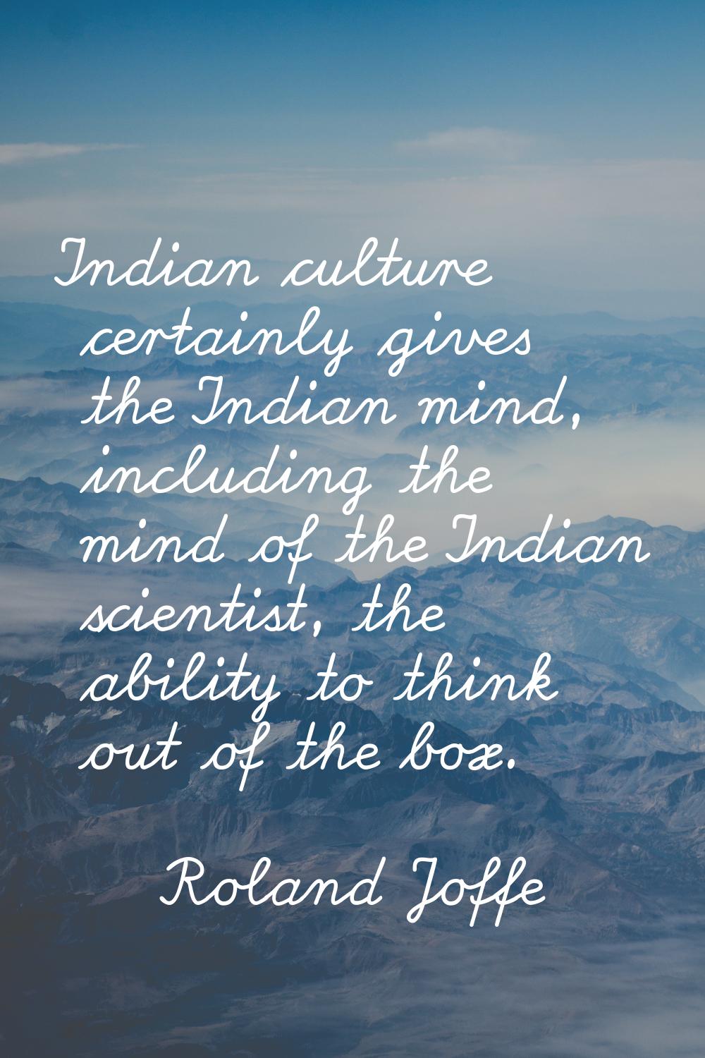 Indian culture certainly gives the Indian mind, including the mind of the Indian scientist, the abi