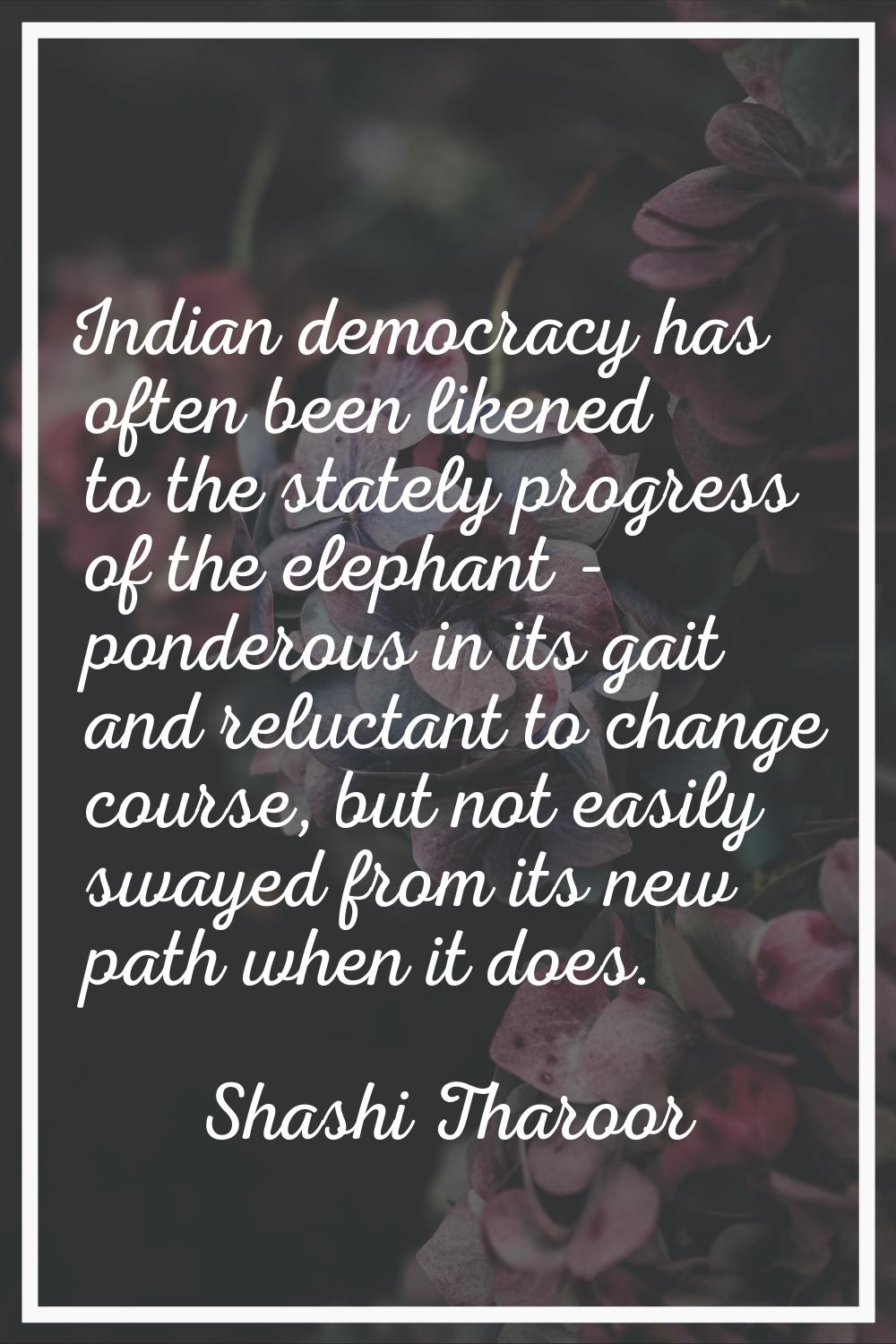Indian democracy has often been likened to the stately progress of the elephant - ponderous in its 