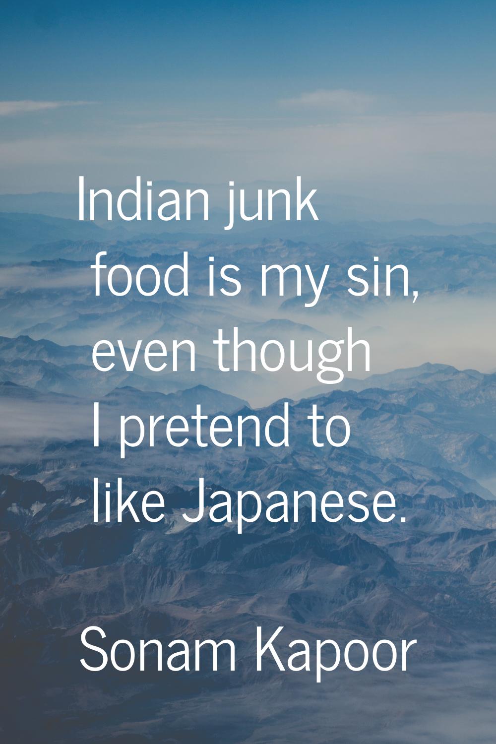 Indian junk food is my sin, even though I pretend to like Japanese.