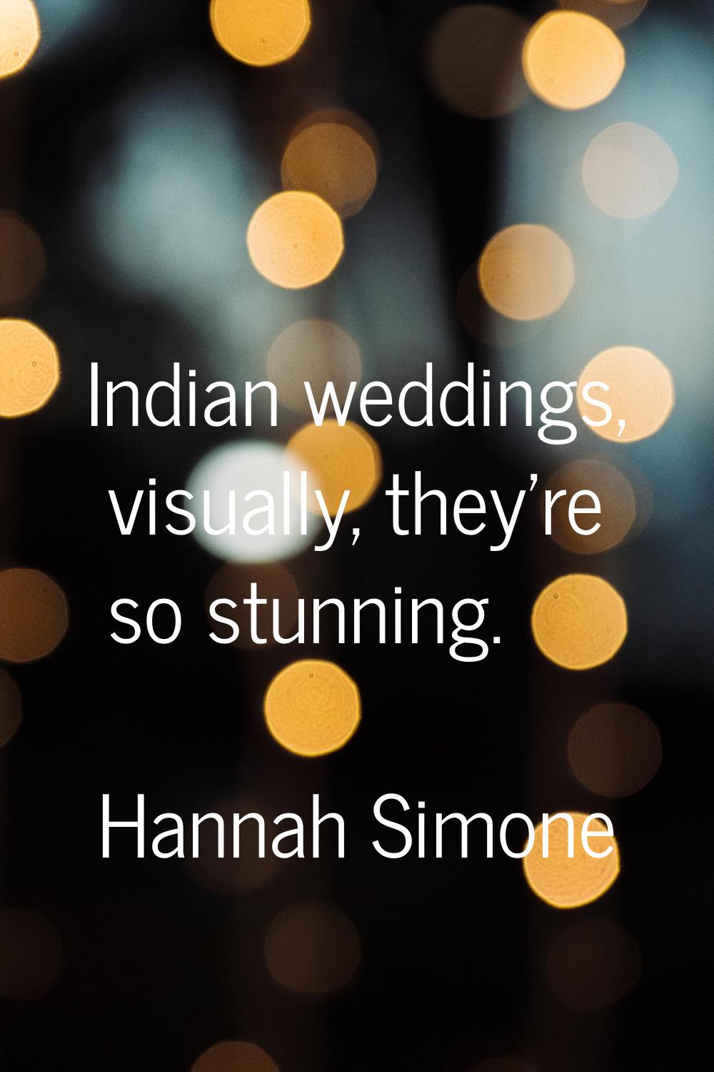 Indian weddings, visually, they're so stunning.