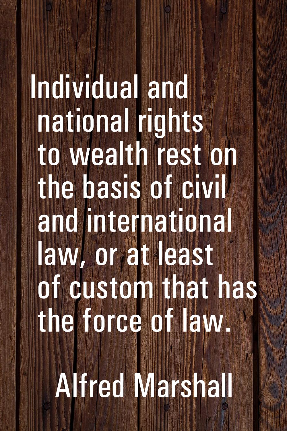 Individual and national rights to wealth rest on the basis of civil and international law, or at le