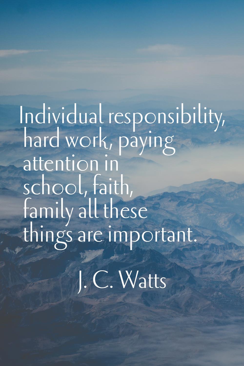 Individual responsibility, hard work, paying attention in school, faith, family all these things ar