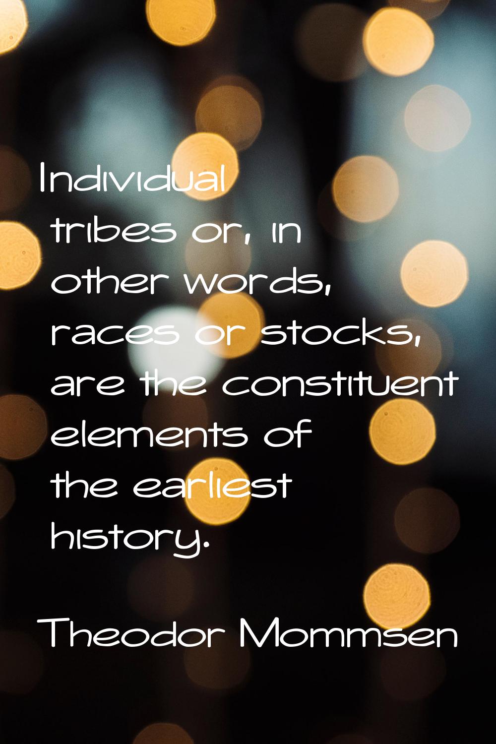 Individual tribes or, in other words, races or stocks, are the constituent elements of the earliest