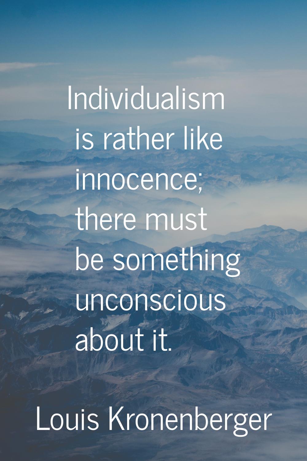 Individualism is rather like innocence; there must be something unconscious about it.