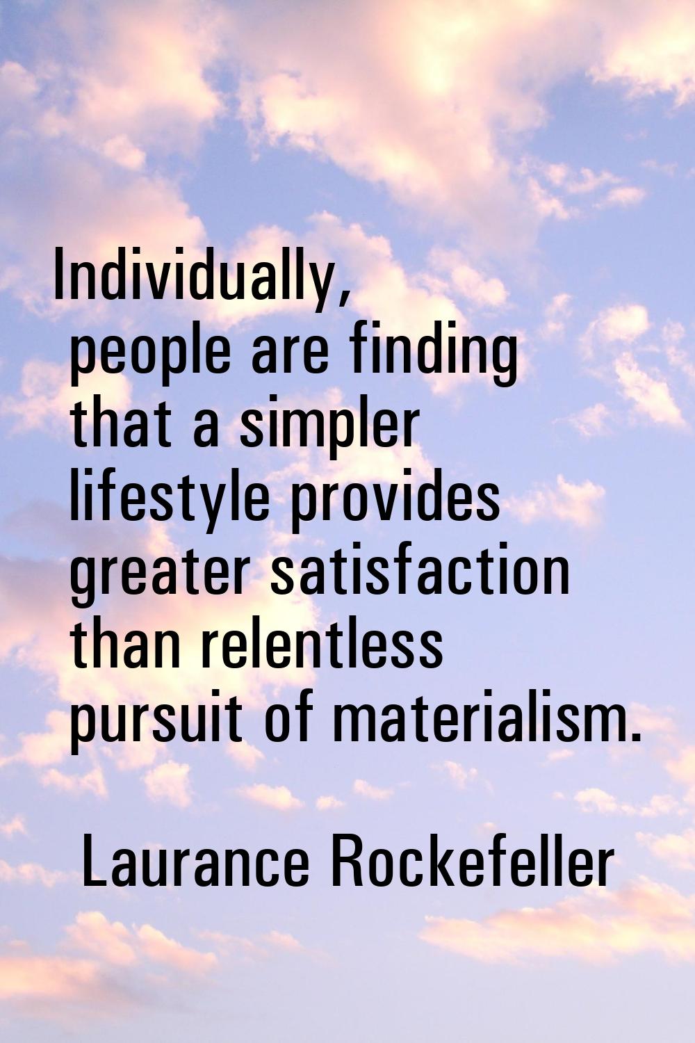 Individually, people are finding that a simpler lifestyle provides greater satisfaction than relent