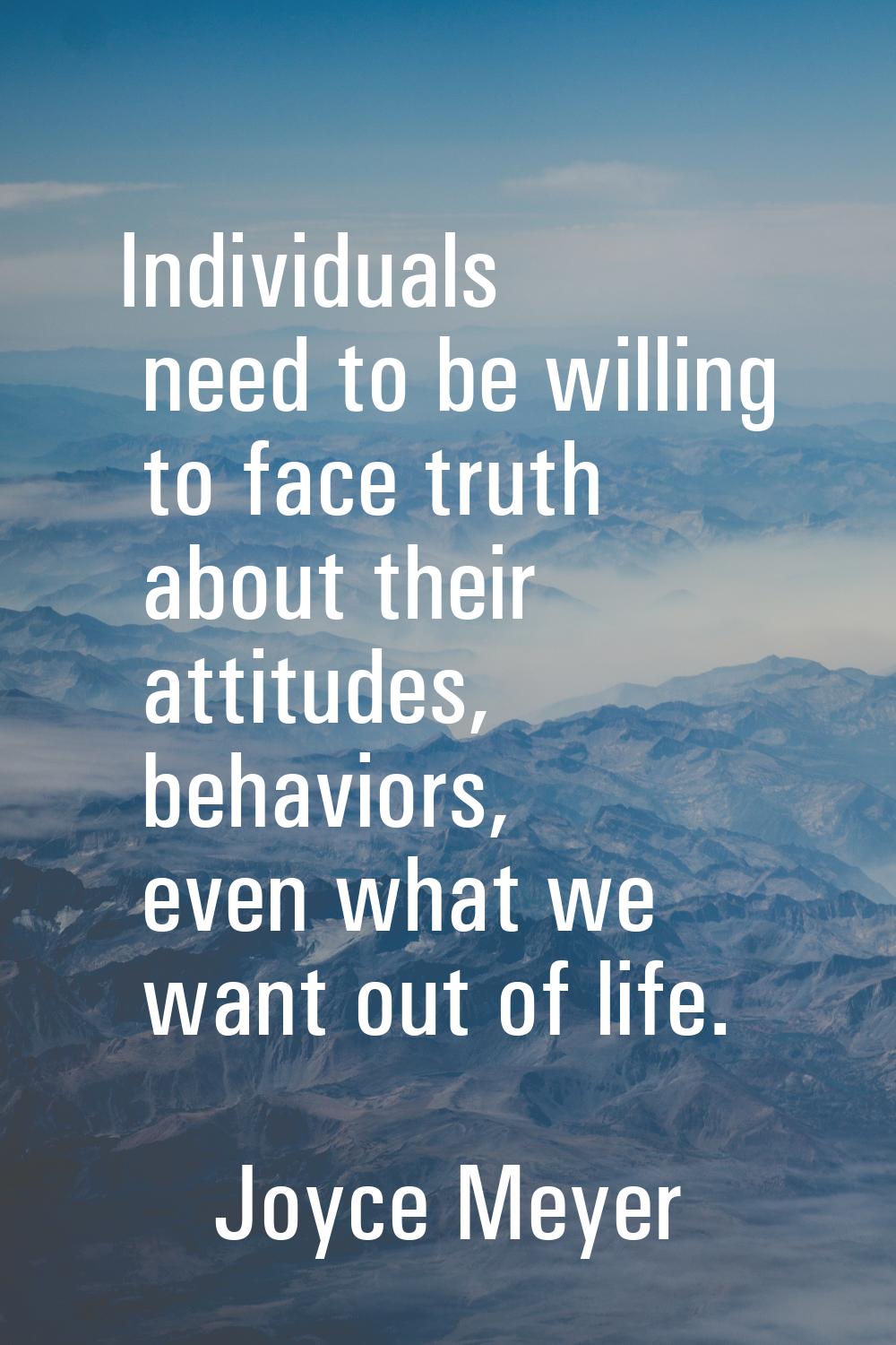 Individuals need to be willing to face truth about their attitudes, behaviors, even what we want ou