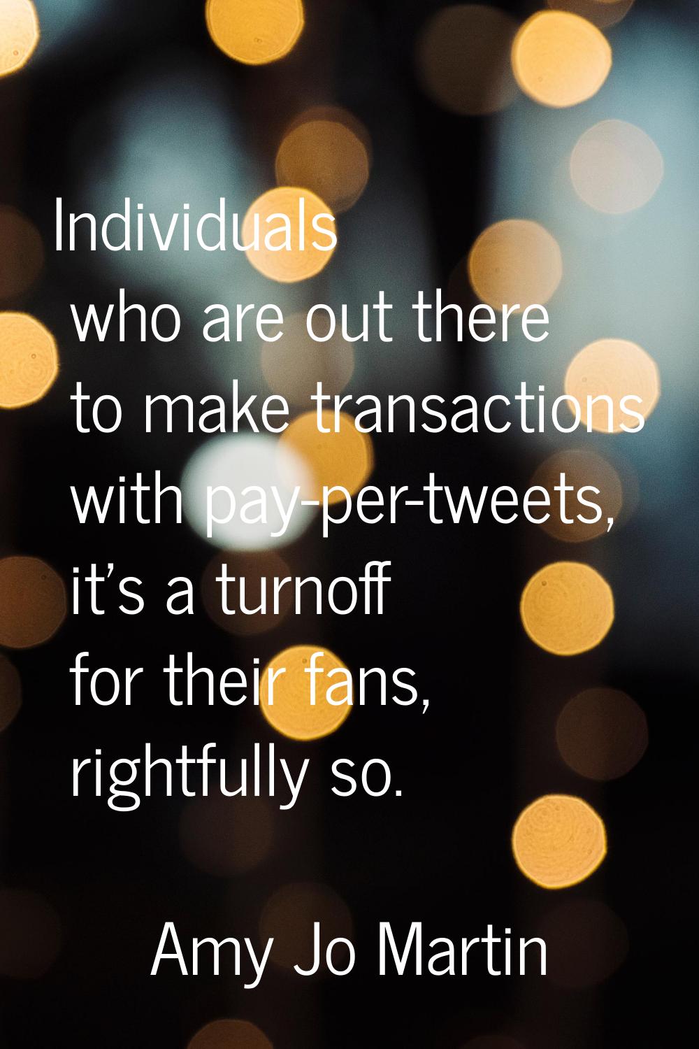 Individuals who are out there to make transactions with pay-per-tweets, it's a turnoff for their fa
