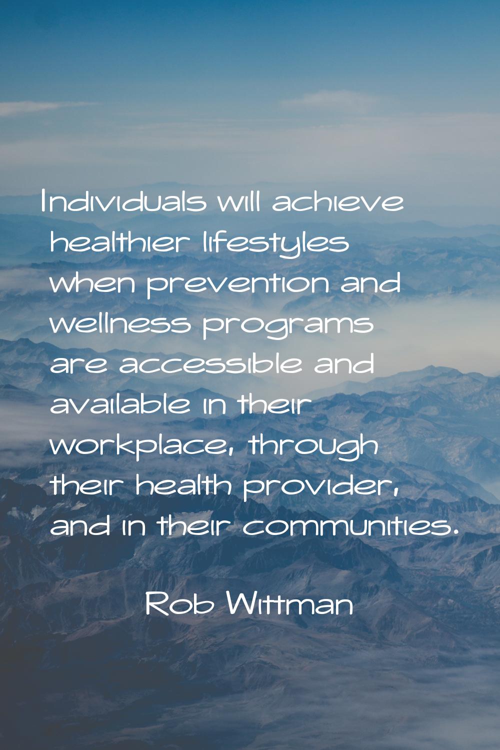 Individuals will achieve healthier lifestyles when prevention and wellness programs are accessible 