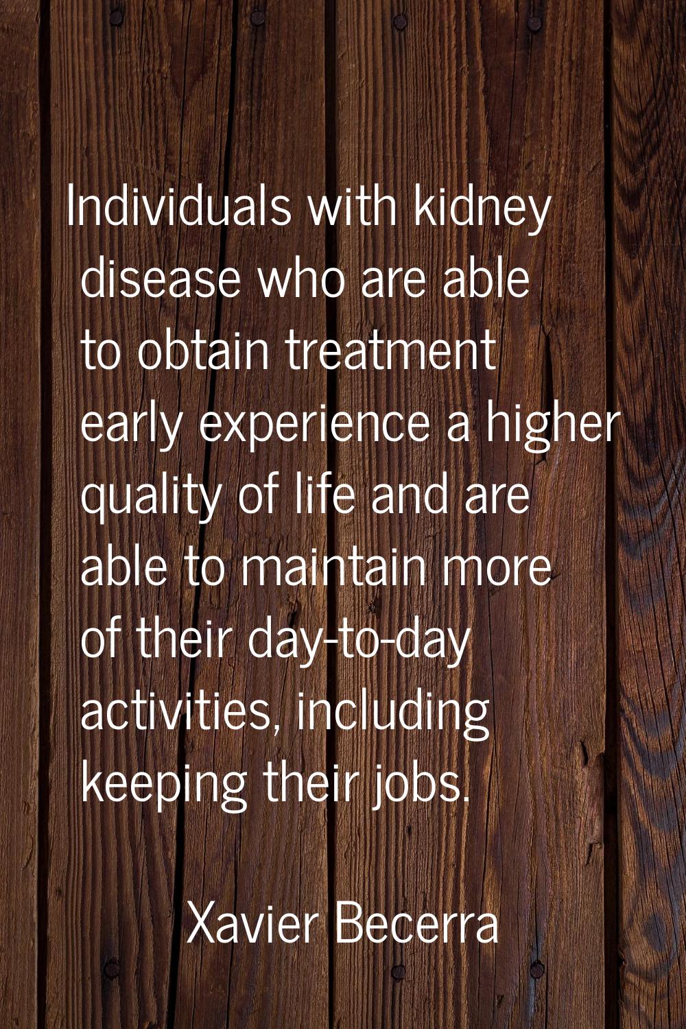 Individuals with kidney disease who are able to obtain treatment early experience a higher quality 