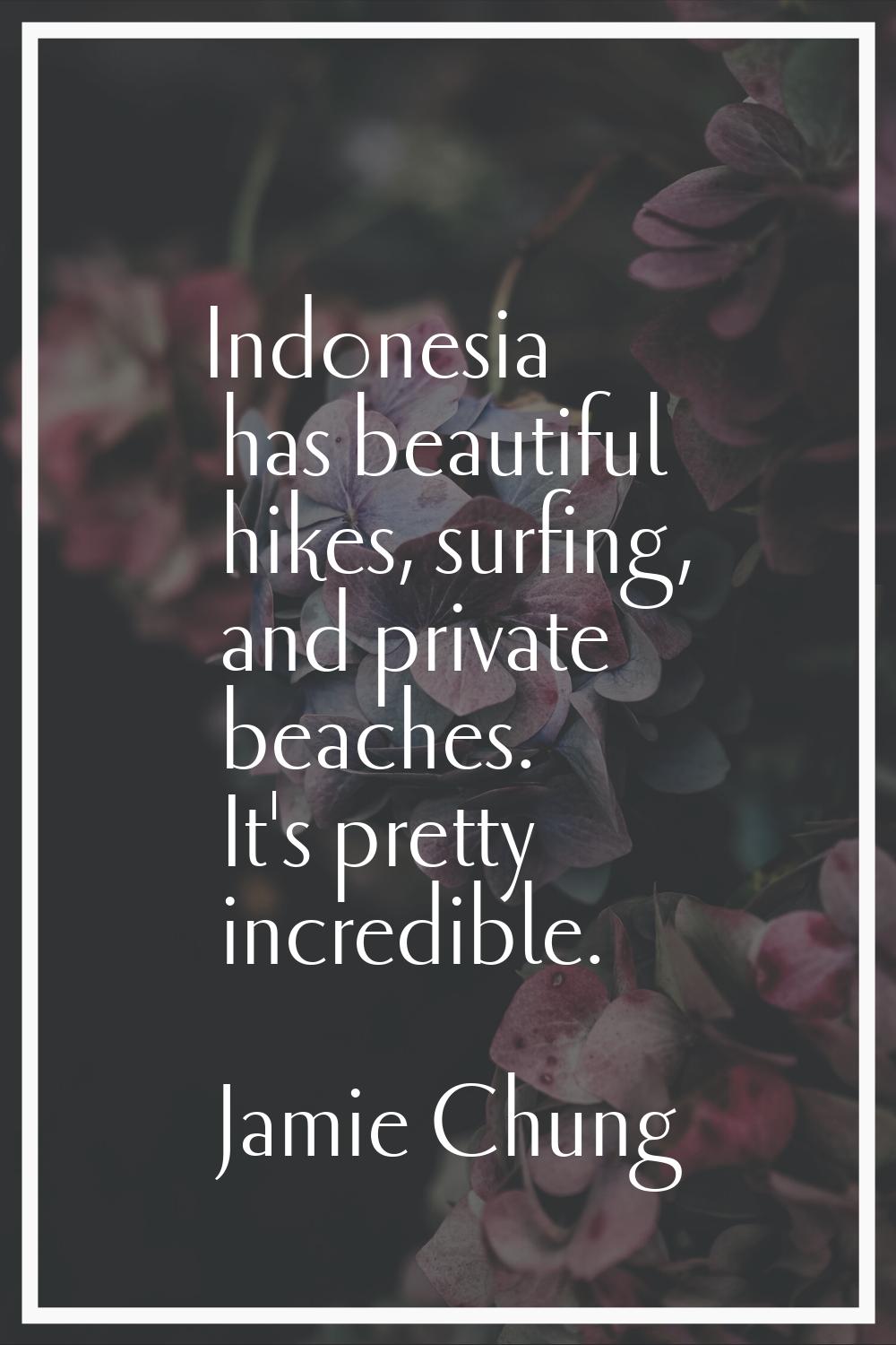 Indonesia has beautiful hikes, surfing, and private beaches. It's pretty incredible.