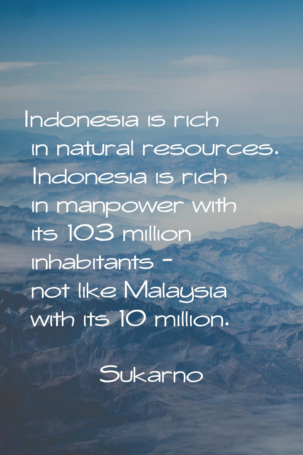 Indonesia is rich in natural resources. Indonesia is rich in manpower with its 103 million inhabita