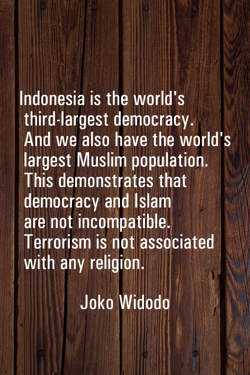 Indonesia is the world's third-largest democracy. And we also have the world's largest Muslim popul