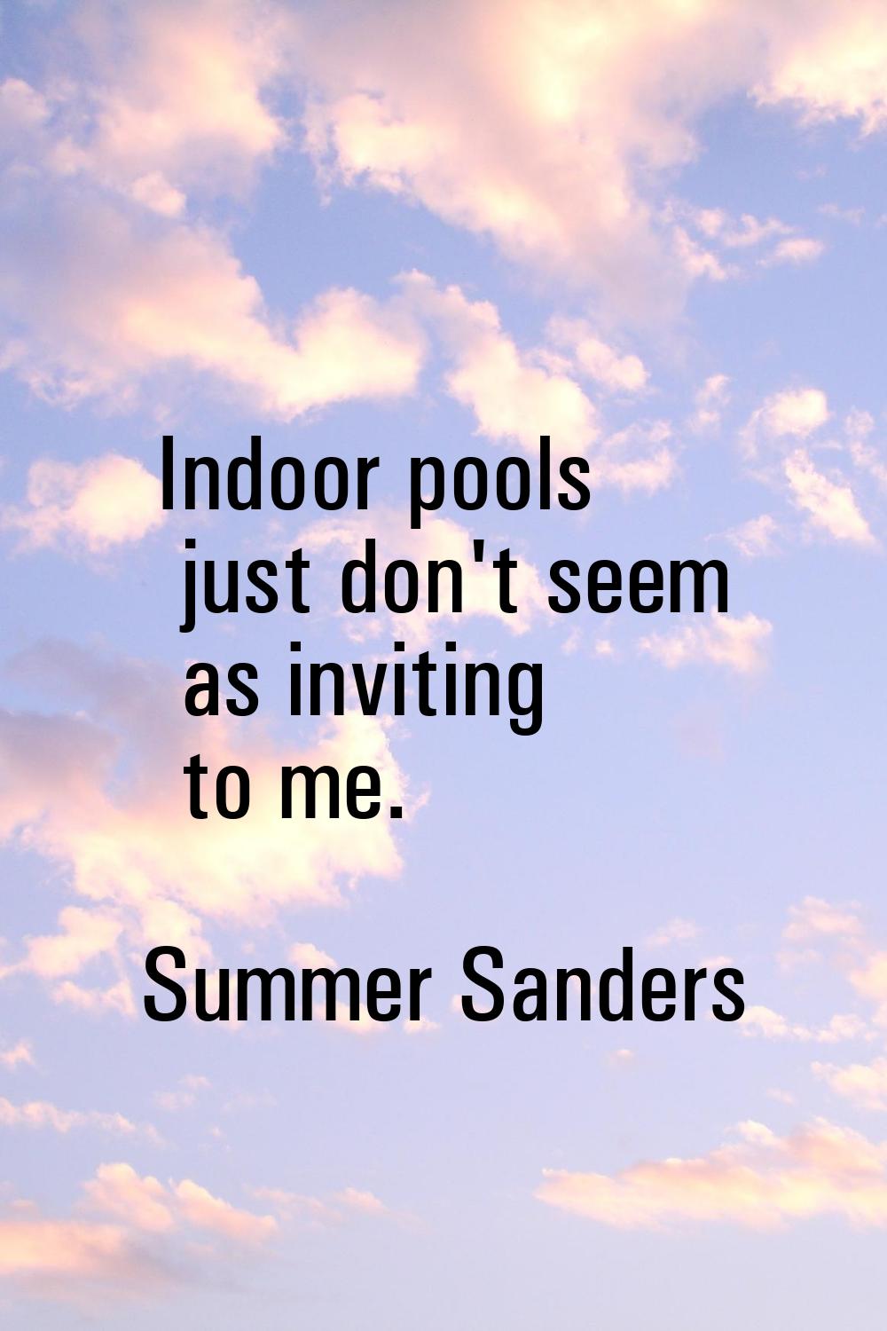 Indoor pools just don't seem as inviting to me.