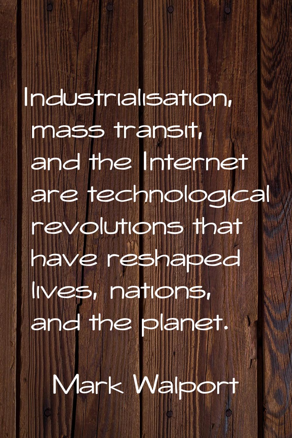 Industrialisation, mass transit, and the Internet are technological revolutions that have reshaped 
