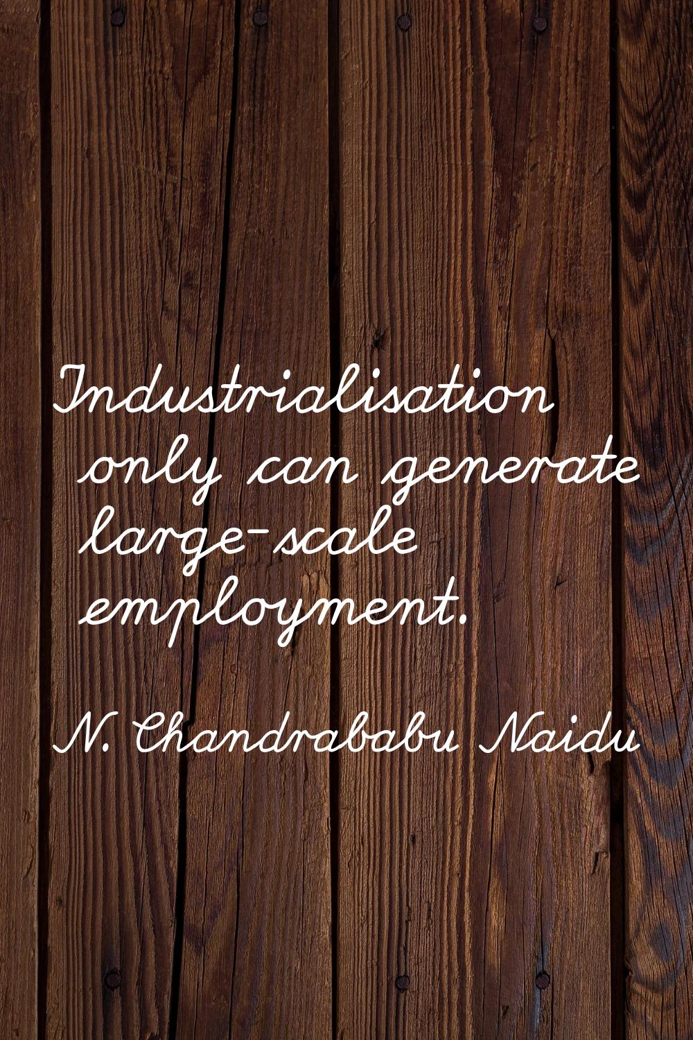 Industrialisation only can generate large-scale employment.
