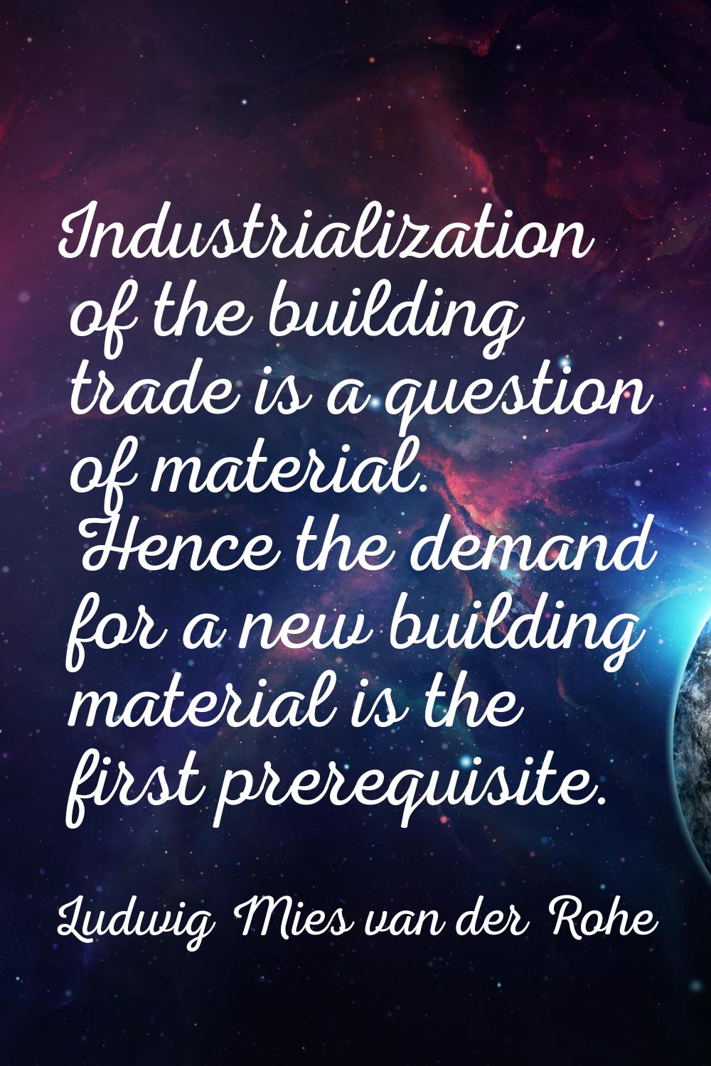Industrialization of the building trade is a question of material. Hence the demand for a new build