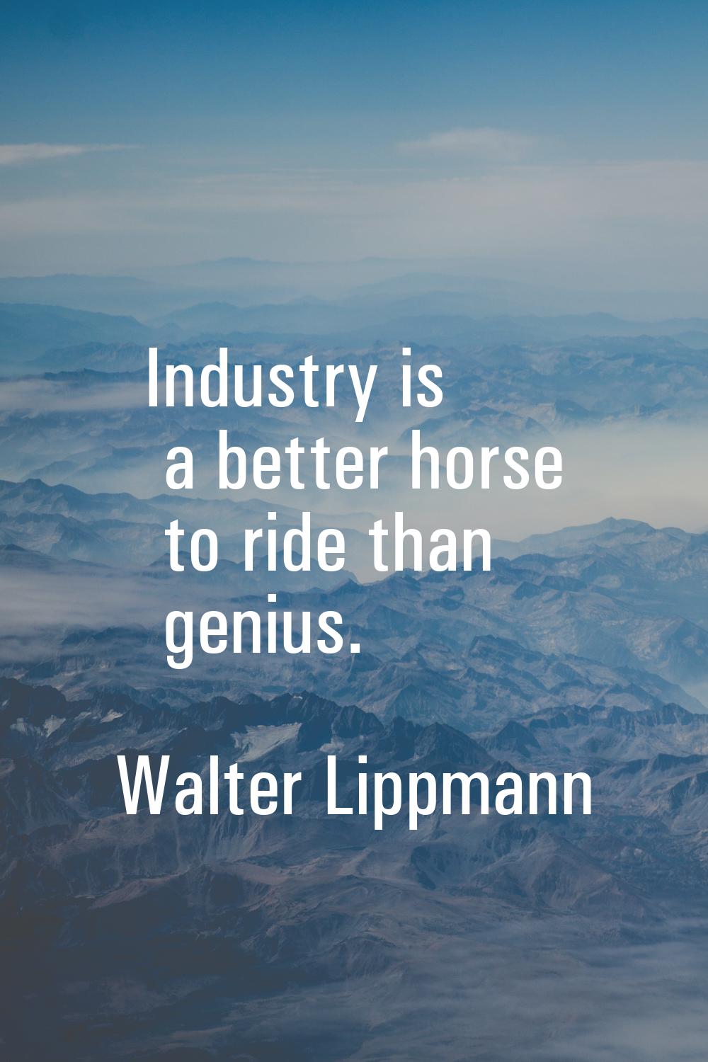 Industry is a better horse to ride than genius.