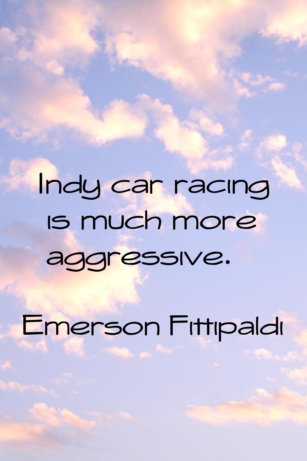 Indy car racing is much more aggressive.