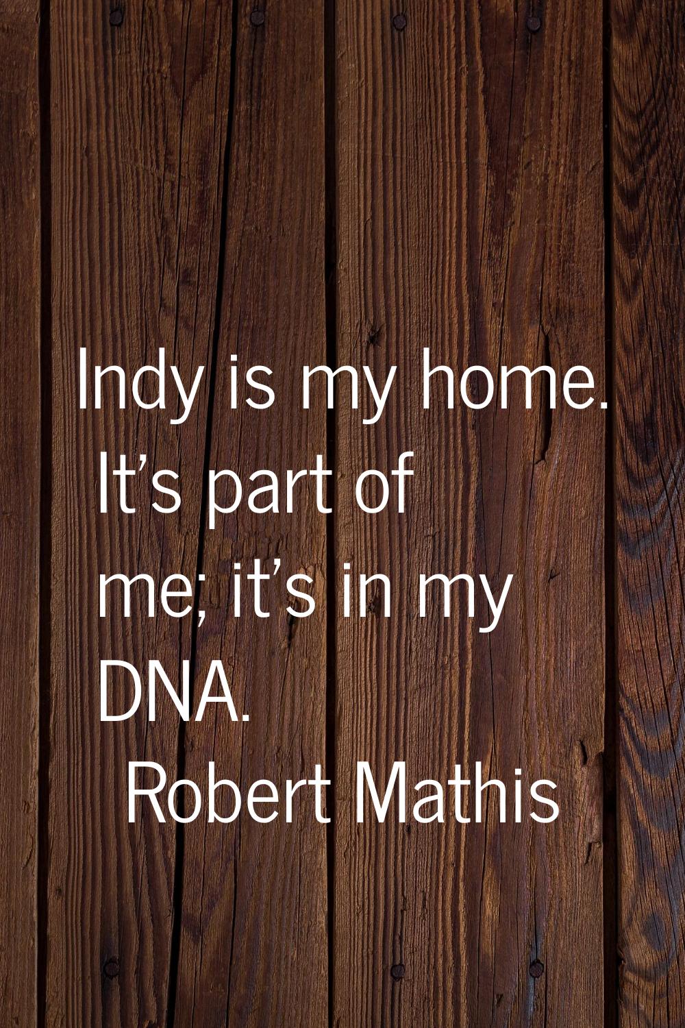Indy is my home. It's part of me; it's in my DNA.