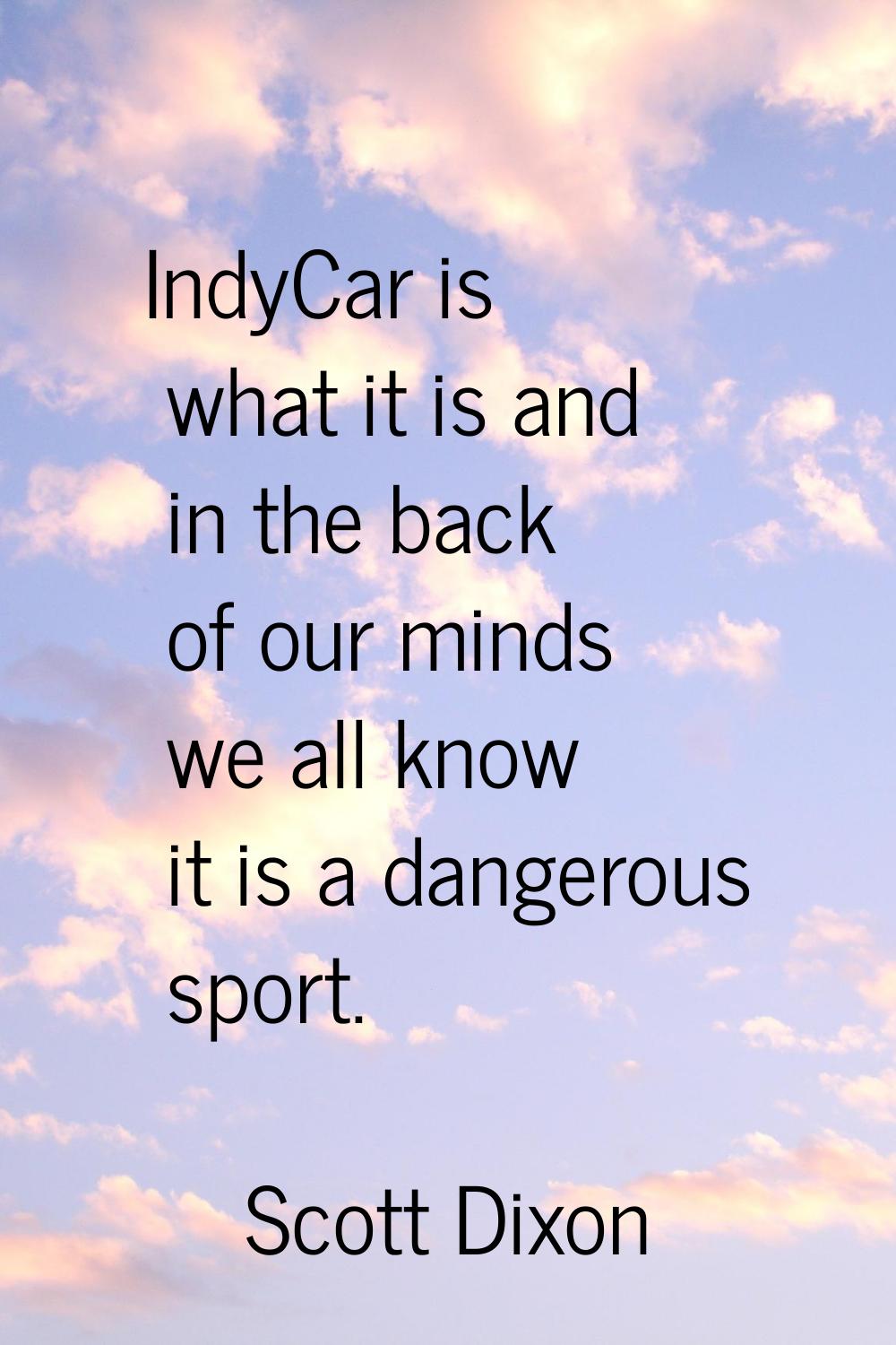 IndyCar is what it is and in the back of our minds we all know it is a dangerous sport.