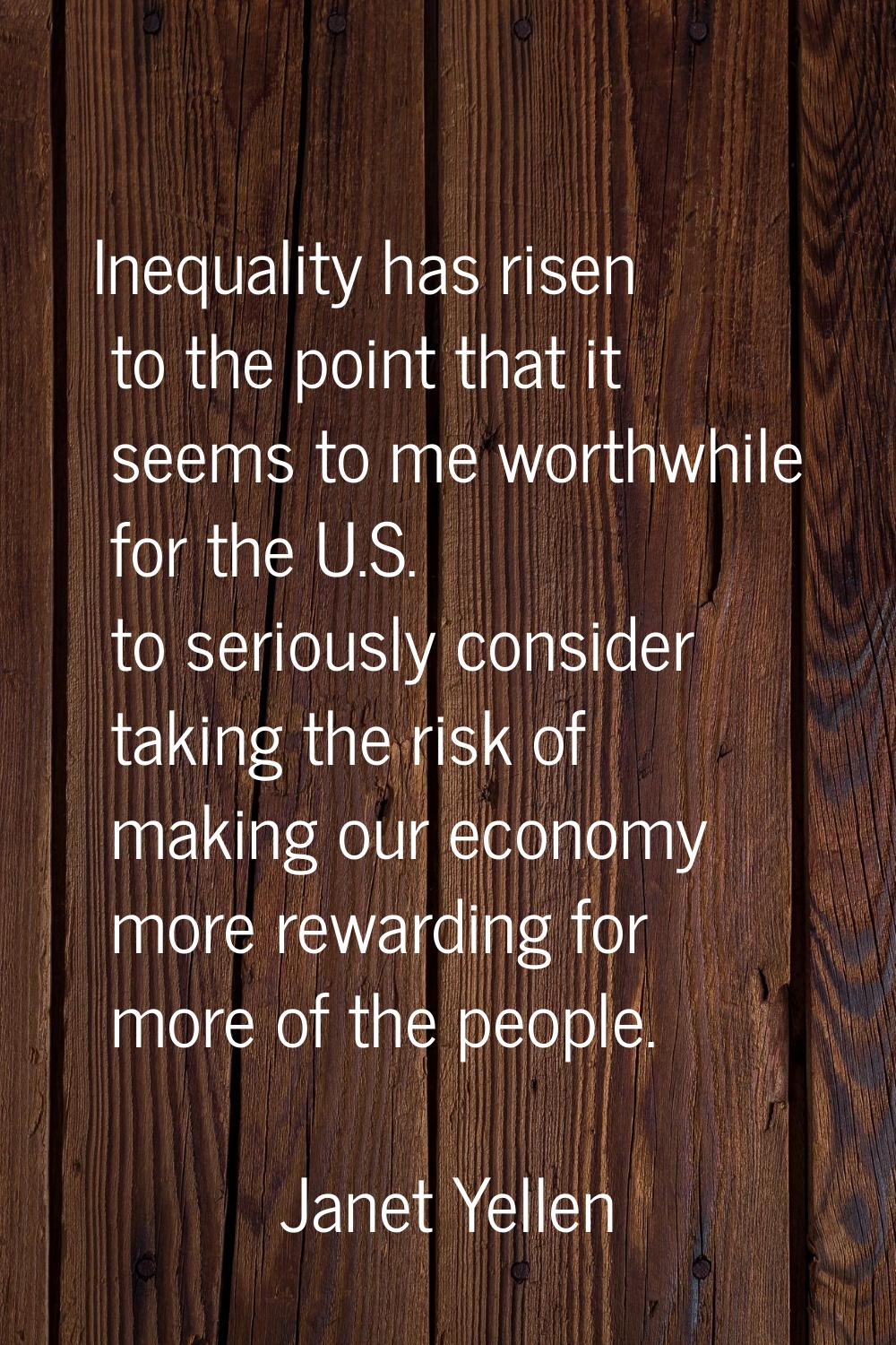 Inequality has risen to the point that it seems to me worthwhile for the U.S. to seriously consider