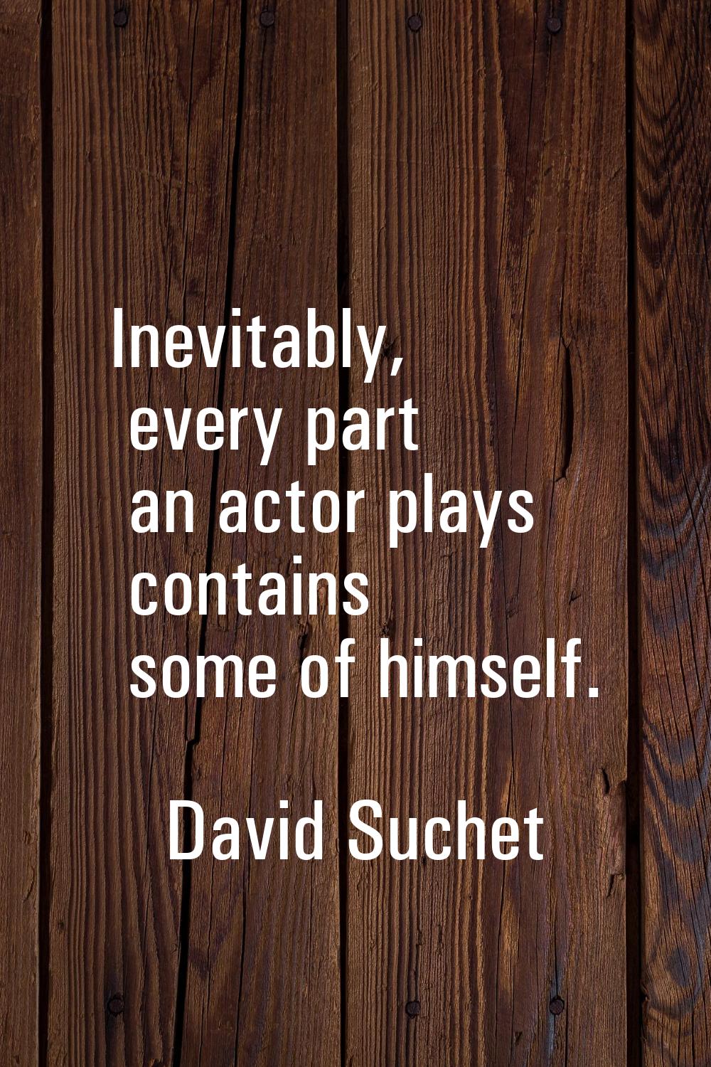 Inevitably, every part an actor plays contains some of himself.