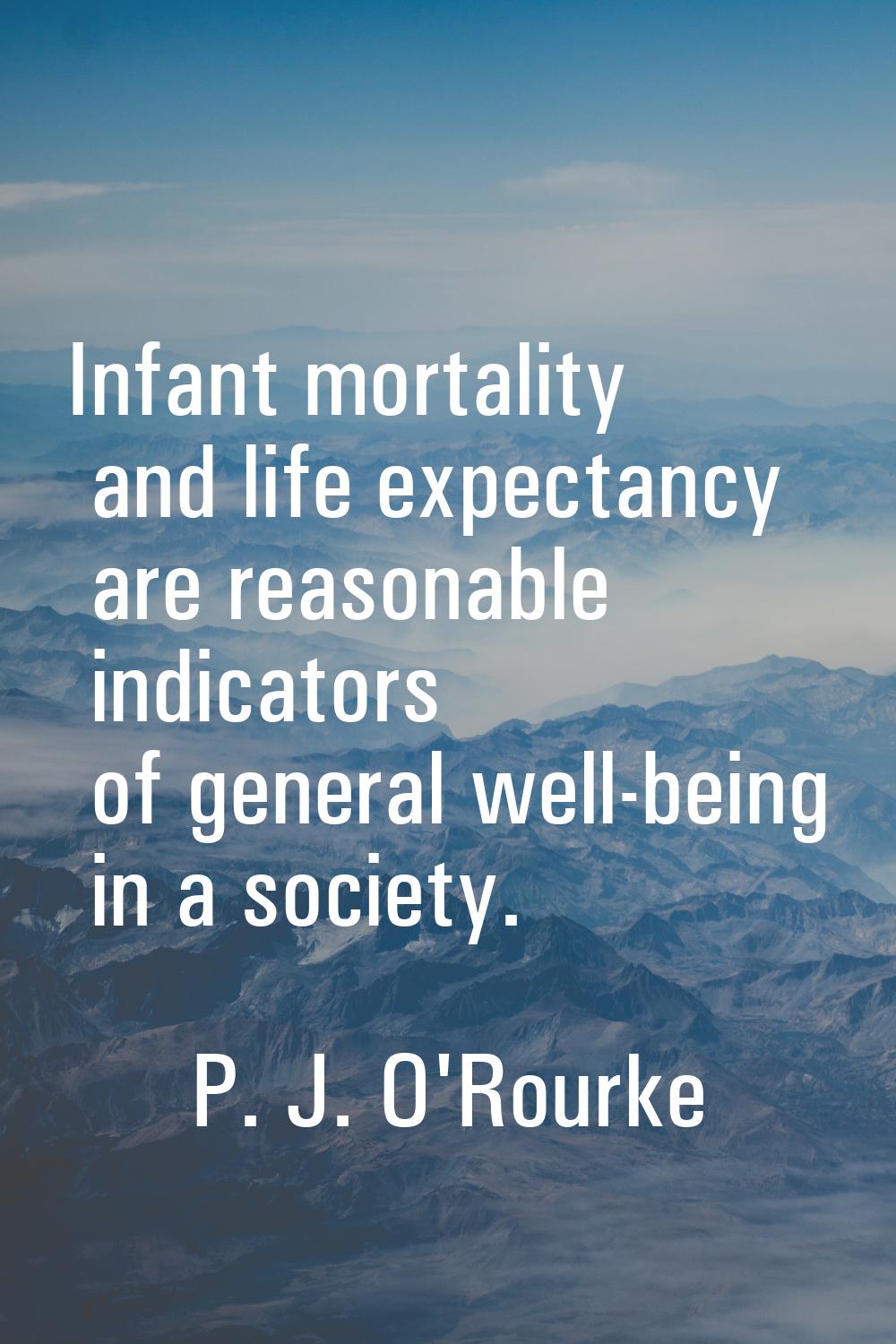 Infant mortality and life expectancy are reasonable indicators of general well-being in a society.