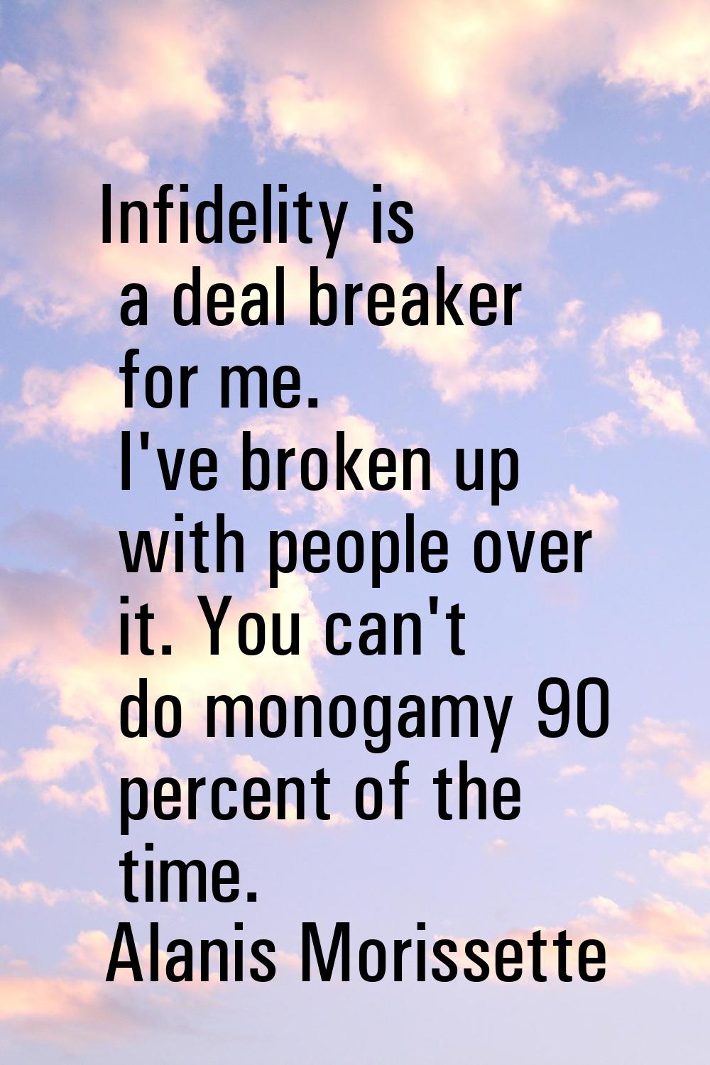 Infidelity is a deal breaker for me. I've broken up with people over it. You can't do monogamy 90 p