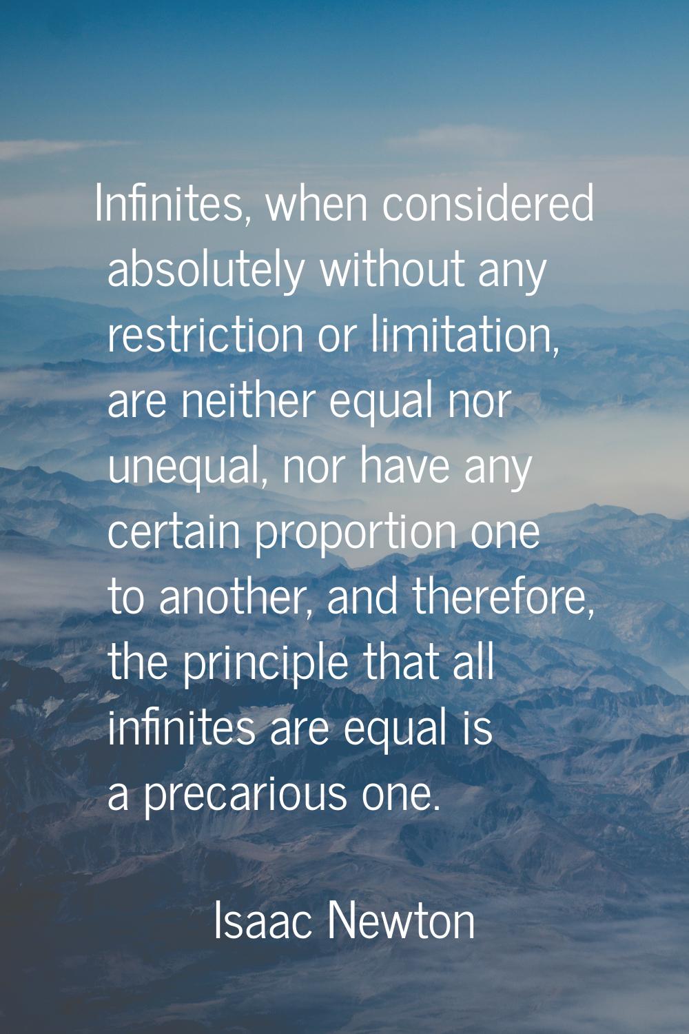 Infinites, when considered absolutely without any restriction or limitation, are neither equal nor 