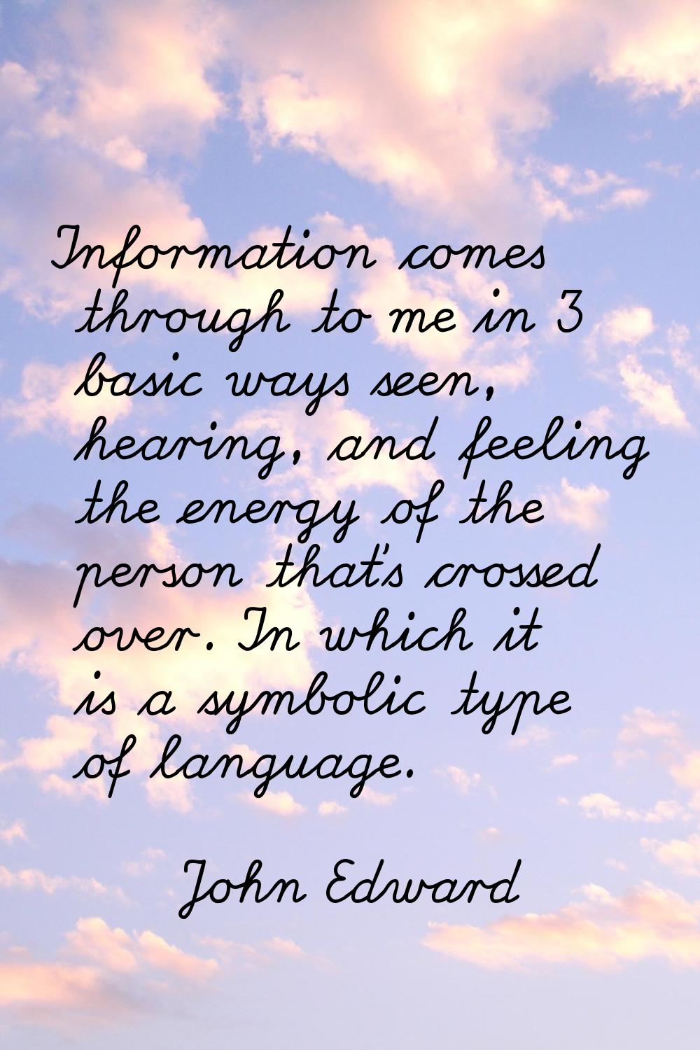 Information comes through to me in 3 basic ways seen, hearing, and feeling the energy of the person