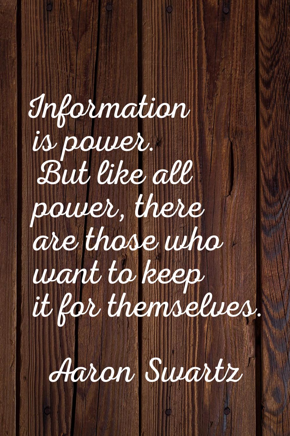 Information is power. But like all power, there are those who want to keep it for themselves.