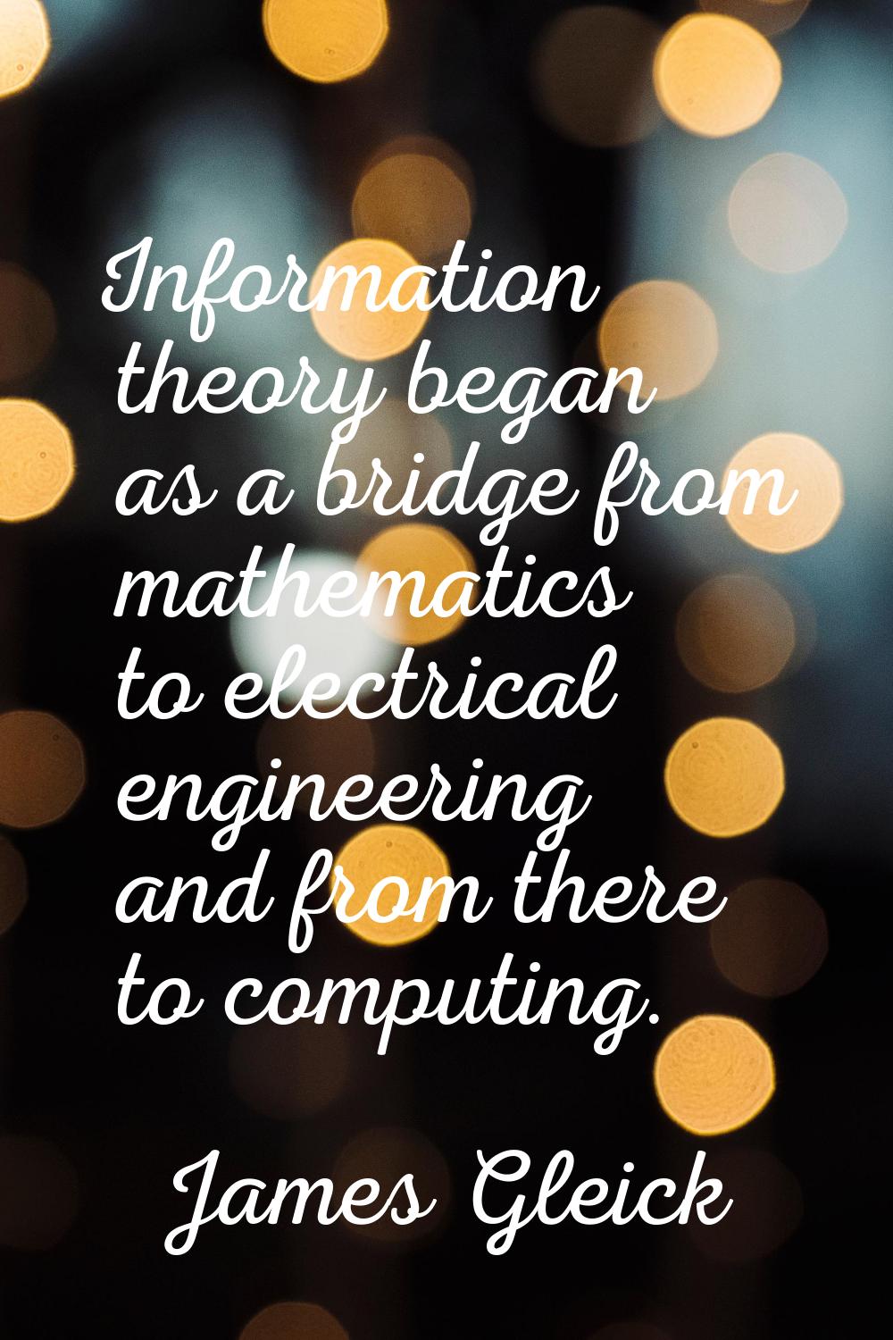 Information theory began as a bridge from mathematics to electrical engineering and from there to c