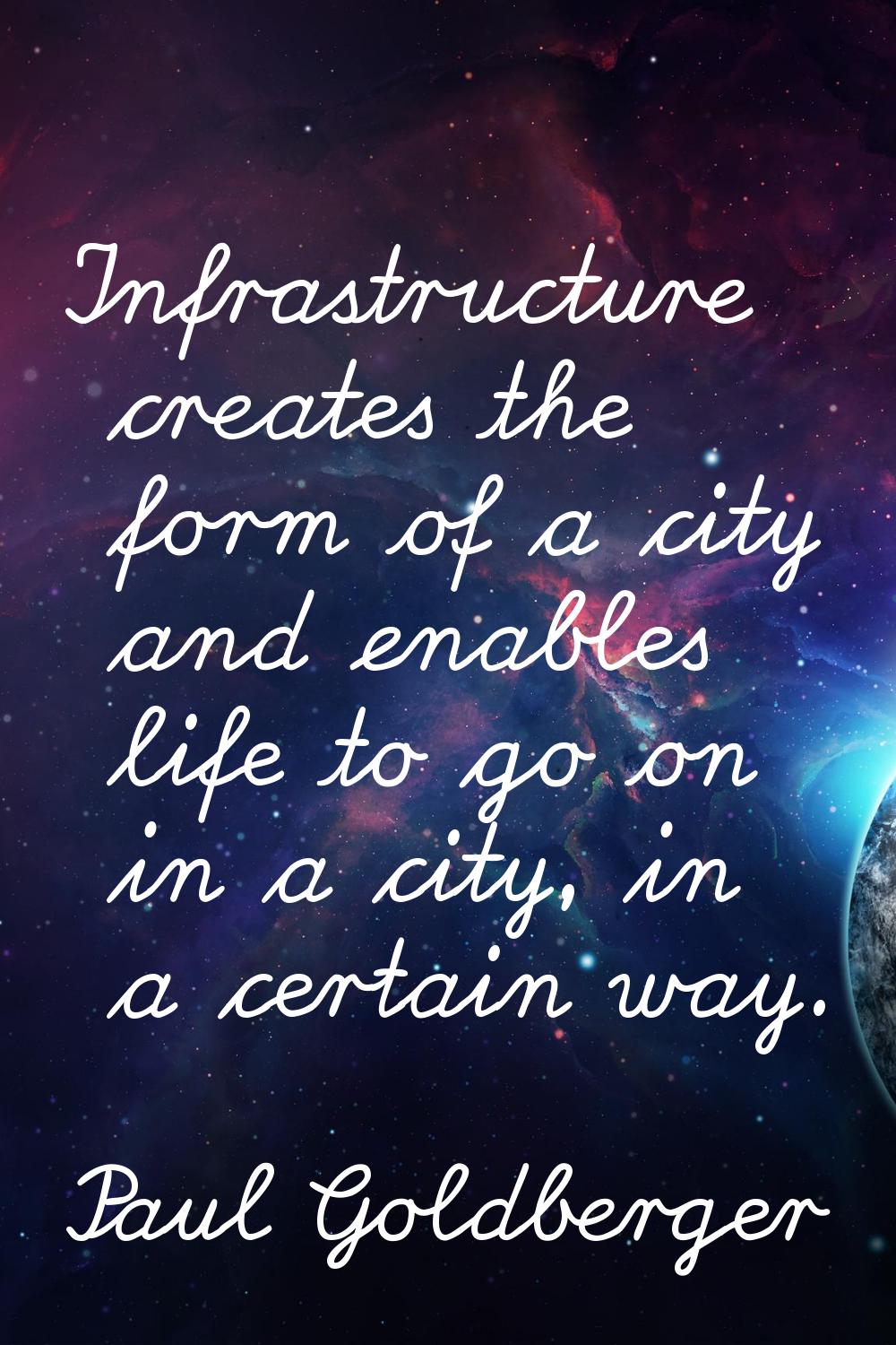 Infrastructure creates the form of a city and enables life to go on in a city, in a certain way.
